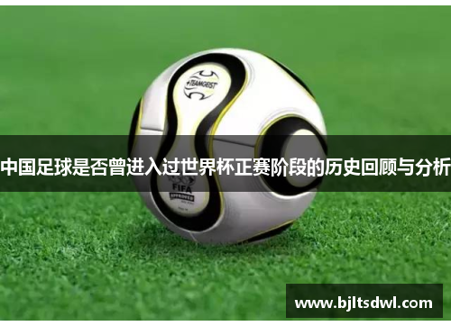 中国足球是否曾进入过世界杯正赛阶段的历史回顾与分析
