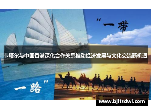 卡塔尔与中国香港深化合作关系推动经济发展与文化交流新机遇