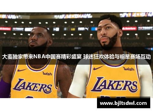 大麦独家带来NBA中国赛精彩盛宴 球迷狂欢体验与明星赛场互动