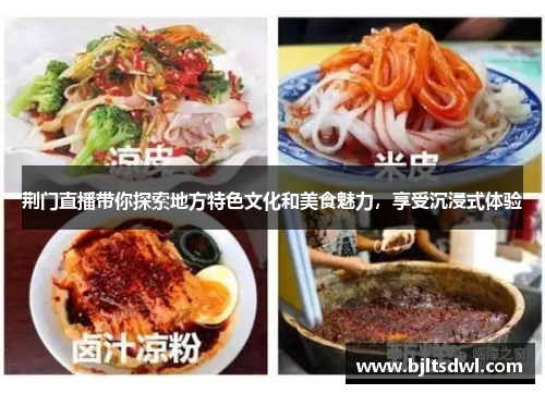 荆门直播带你探索地方特色文化和美食魅力，享受沉浸式体验
