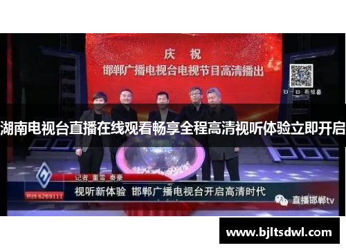 湖南电视台直播在线观看畅享全程高清视听体验立即开启