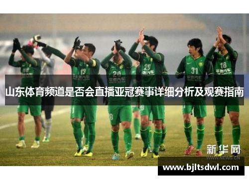 山东体育频道是否会直播亚冠赛事详细分析及观赛指南